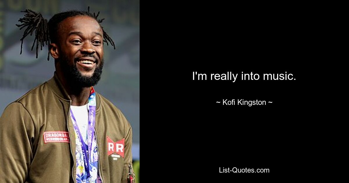 I'm really into music. — © Kofi Kingston