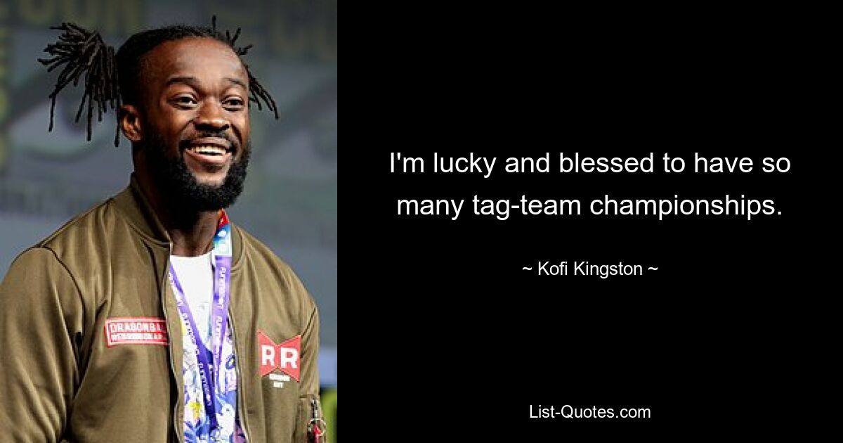 I'm lucky and blessed to have so many tag-team championships. — © Kofi Kingston