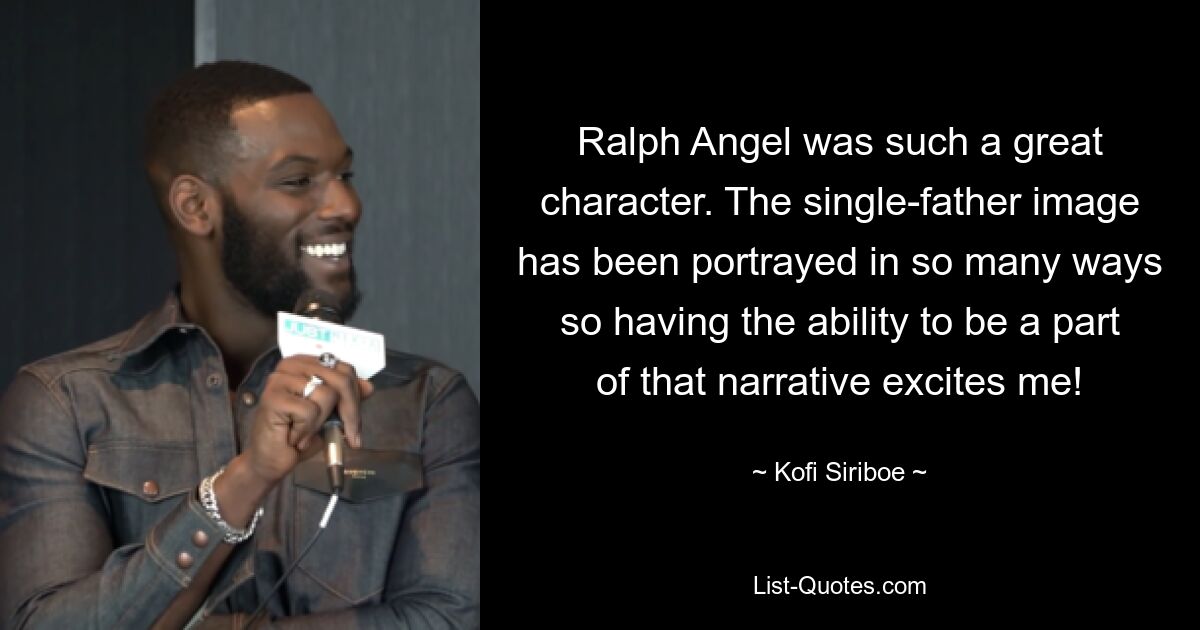 Ralph Angel was such a great character. The single-father image has been portrayed in so many ways so having the ability to be a part of that narrative excites me! — © Kofi Siriboe