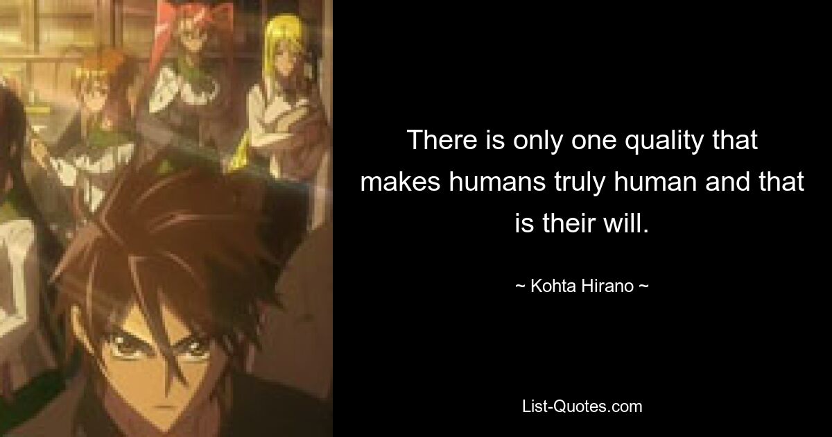 There is only one quality that makes humans truly human and that is their will. — © Kohta Hirano