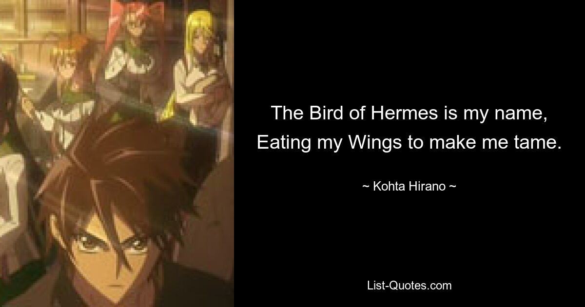 The Bird of Hermes is my name, Eating my Wings to make me tame. — © Kohta Hirano