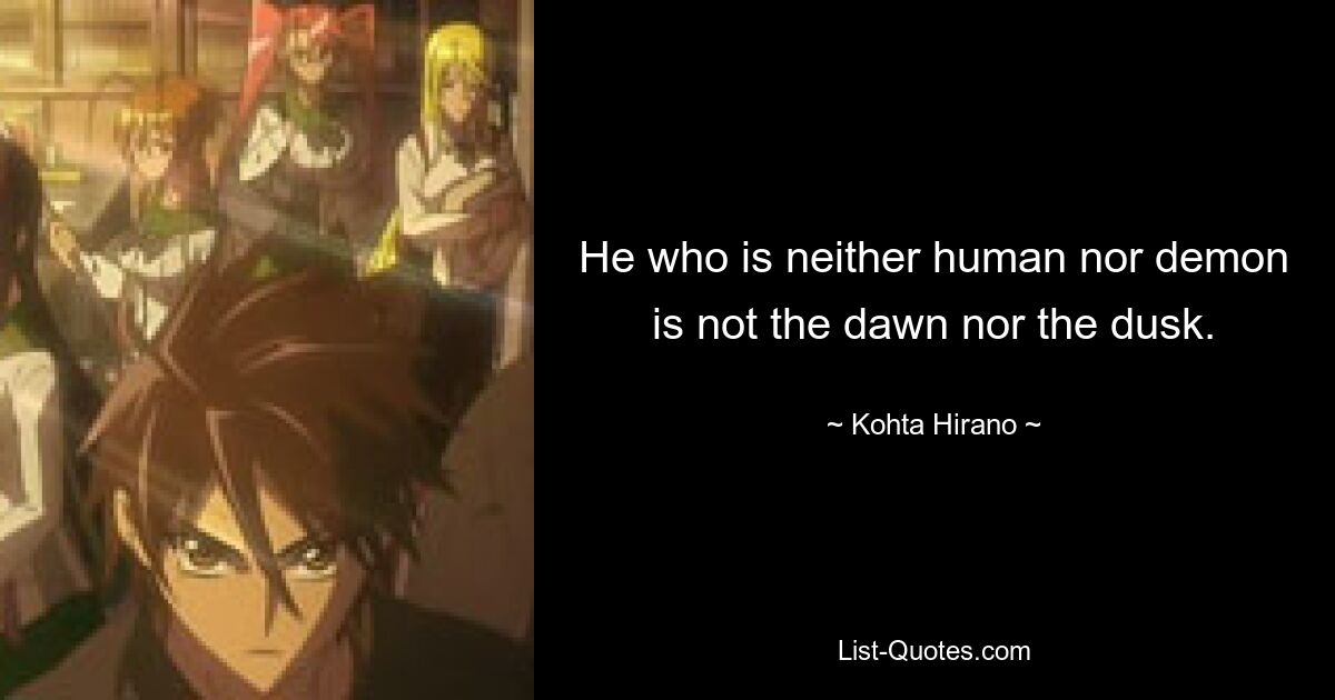 He who is neither human nor demon is not the dawn nor the dusk. — © Kohta Hirano