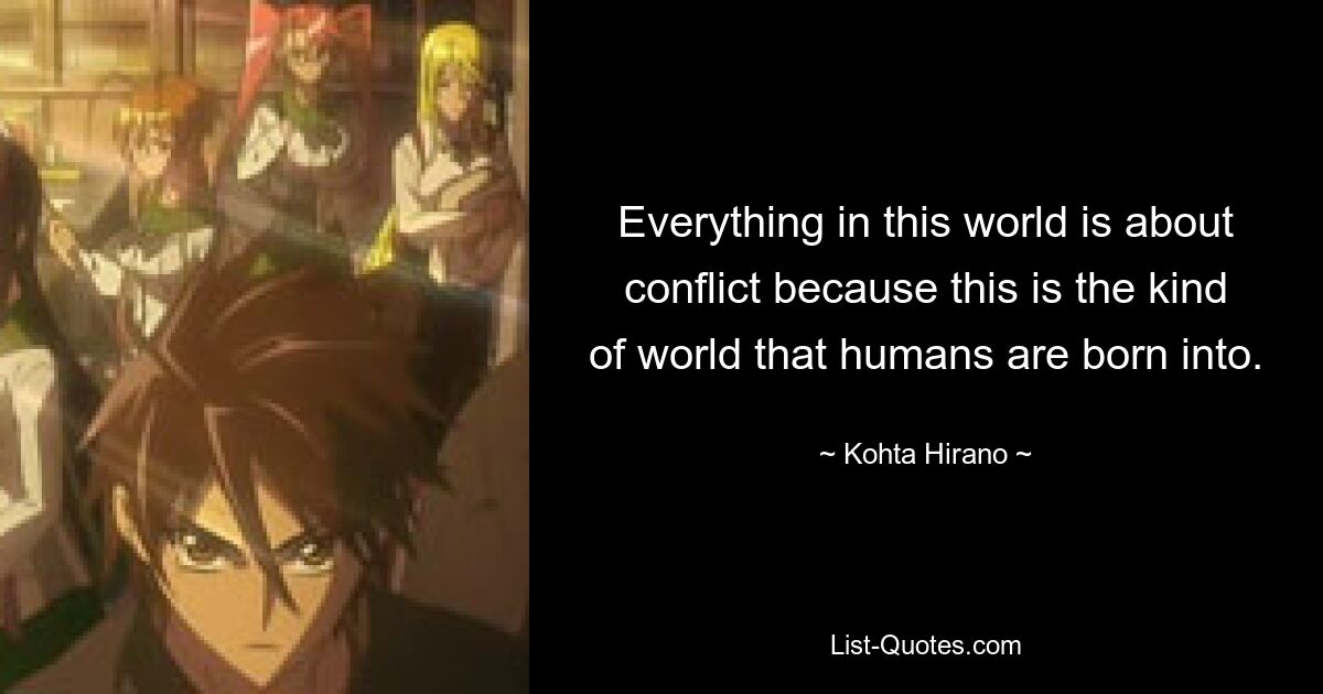 Everything in this world is about conflict because this is the kind of world that humans are born into. — © Kohta Hirano