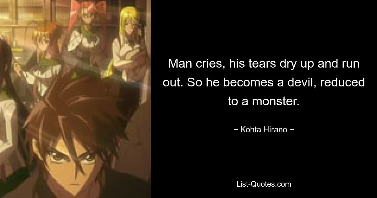 Man cries, his tears dry up and run out. So he becomes a devil, reduced to a monster. — © Kohta Hirano