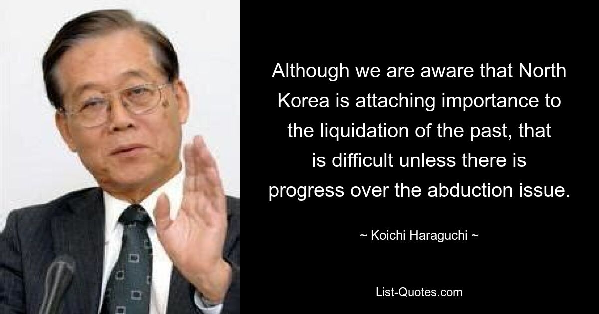 Although we are aware that North Korea is attaching importance to the liquidation of the past, that is difficult unless there is progress over the abduction issue. — © Koichi Haraguchi