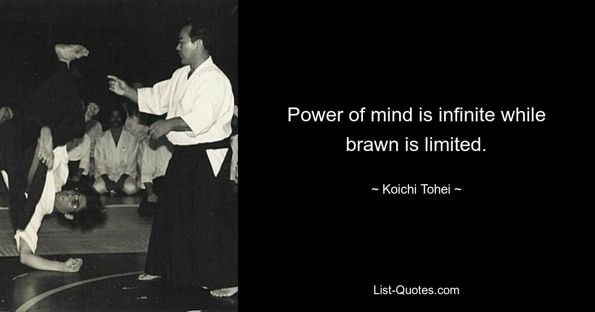 Power of mind is infinite while brawn is limited. — © Koichi Tohei