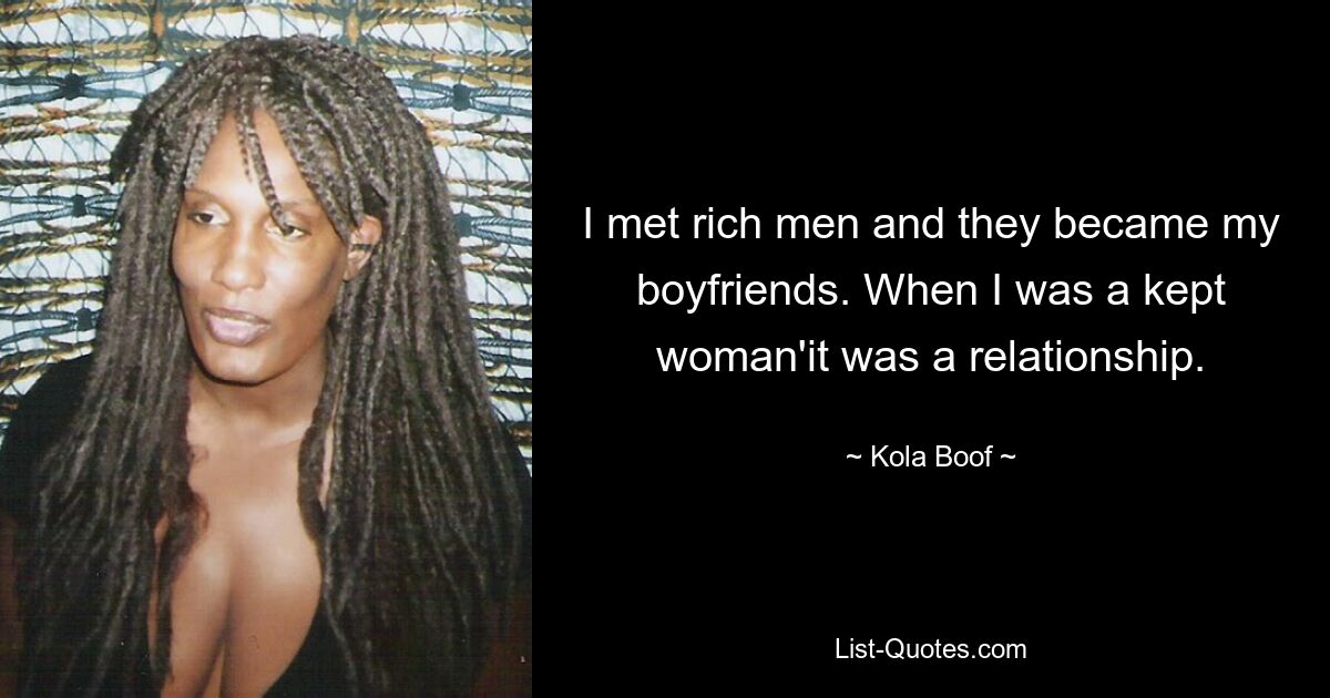 I met rich men and they became my boyfriends. When I was a kept woman'it was a relationship. — © Kola Boof