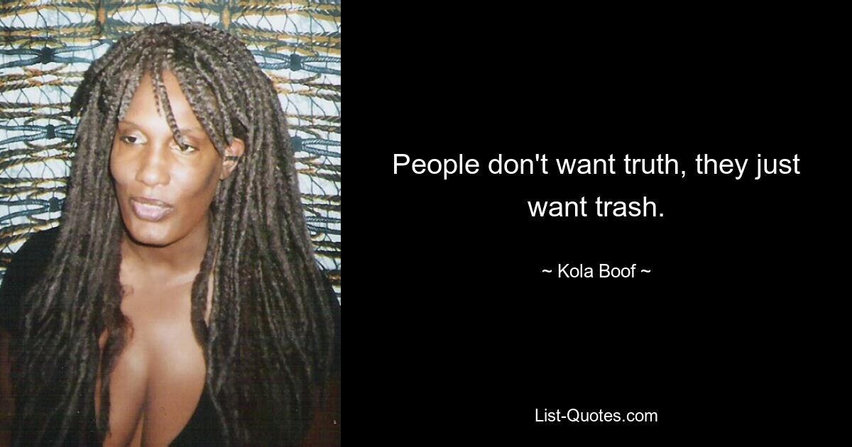 People don't want truth, they just want trash. — © Kola Boof