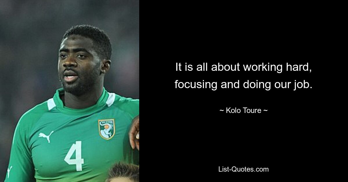 It is all about working hard, focusing and doing our job. — © Kolo Toure