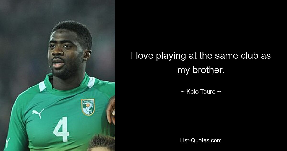 I love playing at the same club as my brother. — © Kolo Toure