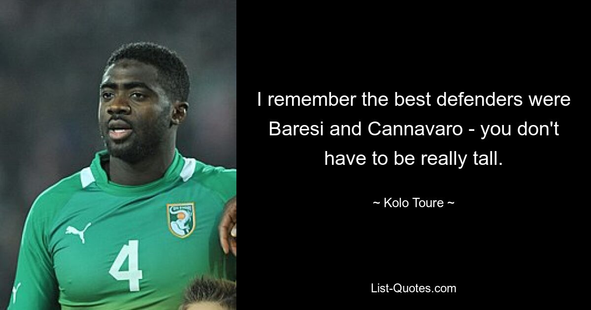 I remember the best defenders were Baresi and Cannavaro - you don't have to be really tall. — © Kolo Toure