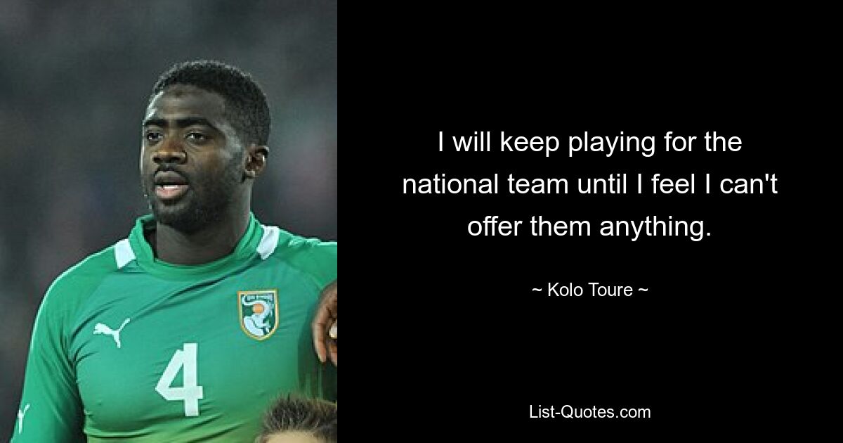 I will keep playing for the national team until I feel I can't offer them anything. — © Kolo Toure