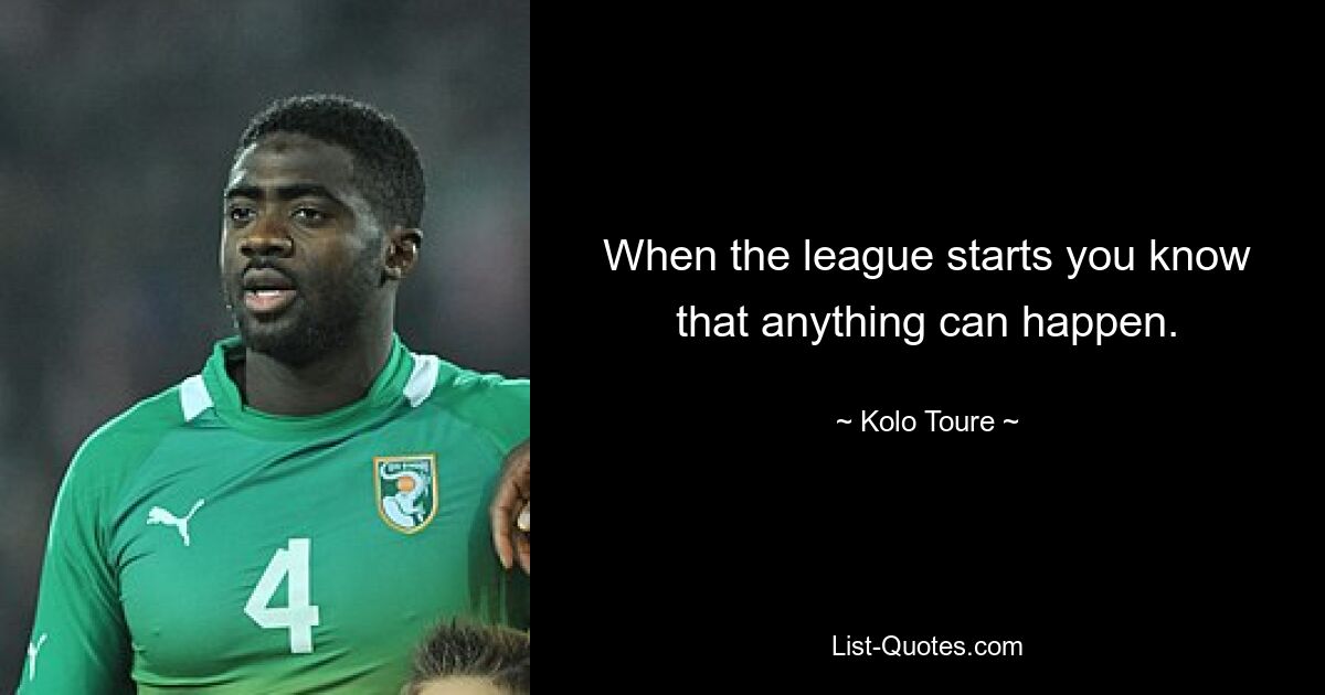 When the league starts you know that anything can happen. — © Kolo Toure