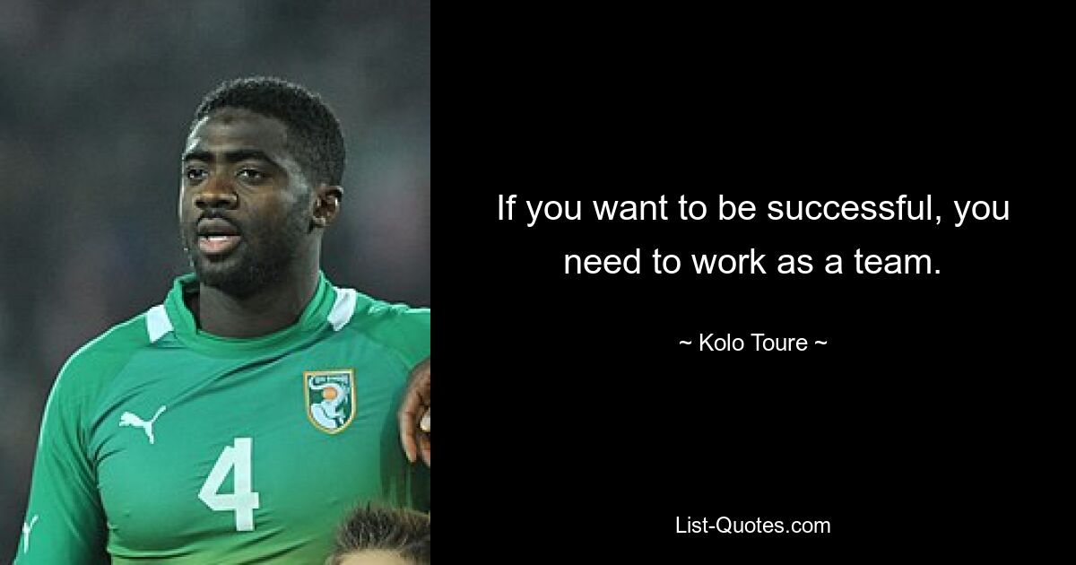 If you want to be successful, you need to work as a team. — © Kolo Toure