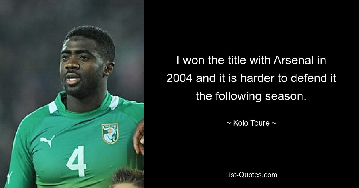 I won the title with Arsenal in 2004 and it is harder to defend it the following season. — © Kolo Toure