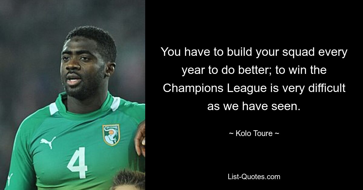 You have to build your squad every year to do better; to win the Champions League is very difficult as we have seen. — © Kolo Toure