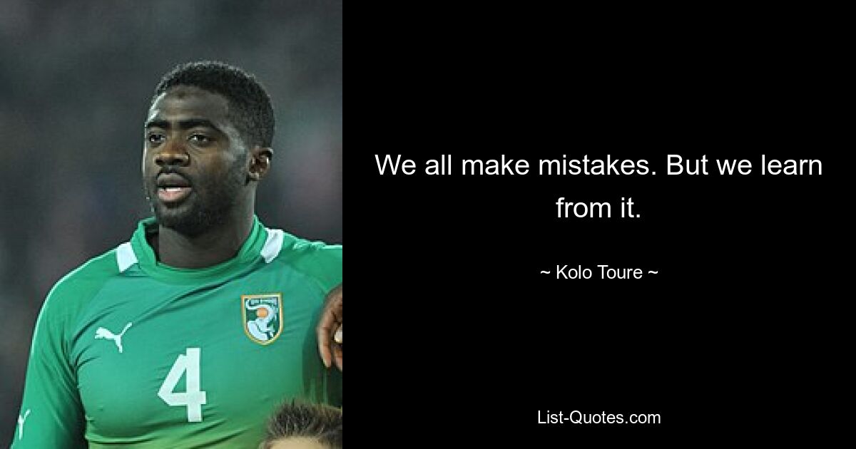 We all make mistakes. But we learn from it. — © Kolo Toure