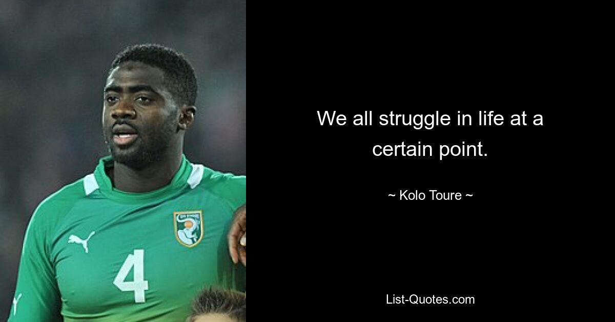 We all struggle in life at a certain point. — © Kolo Toure