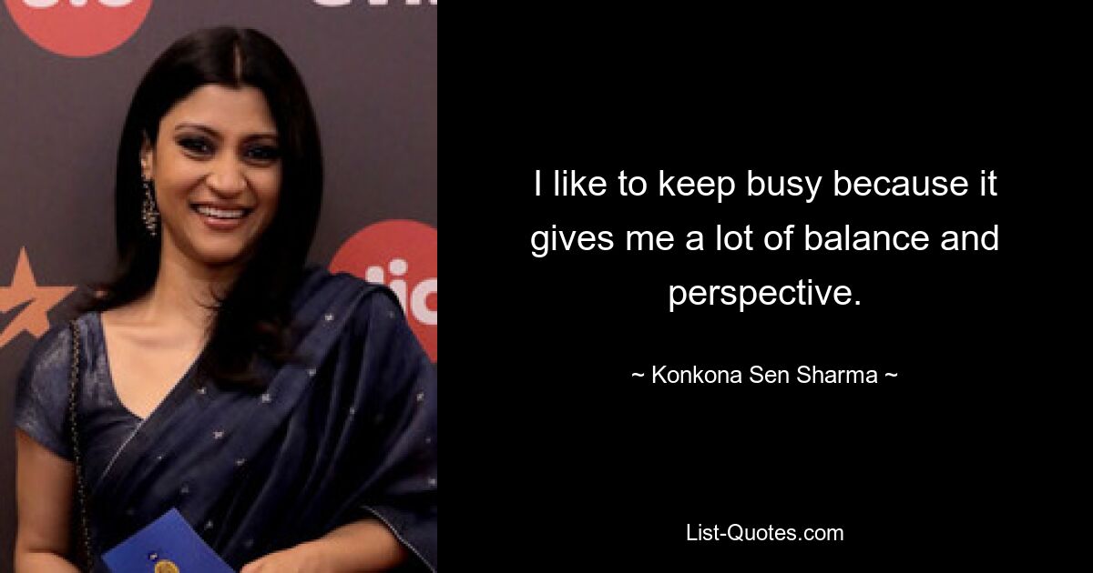 I like to keep busy because it gives me a lot of balance and perspective. — © Konkona Sen Sharma