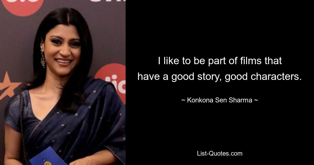 I like to be part of films that have a good story, good characters. — © Konkona Sen Sharma