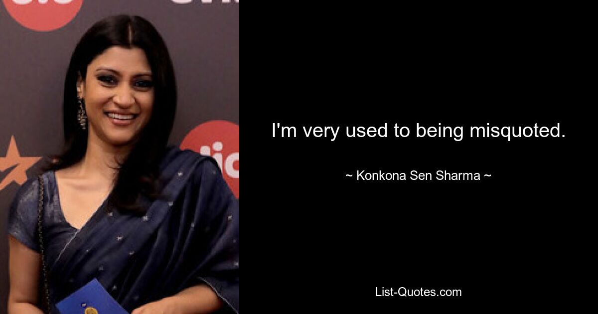 I'm very used to being misquoted. — © Konkona Sen Sharma