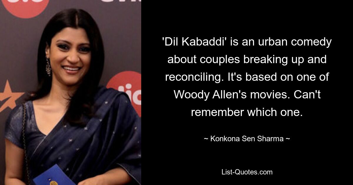 'Dil Kabaddi' is an urban comedy about couples breaking up and reconciling. It's based on one of Woody Allen's movies. Can't remember which one. — © Konkona Sen Sharma