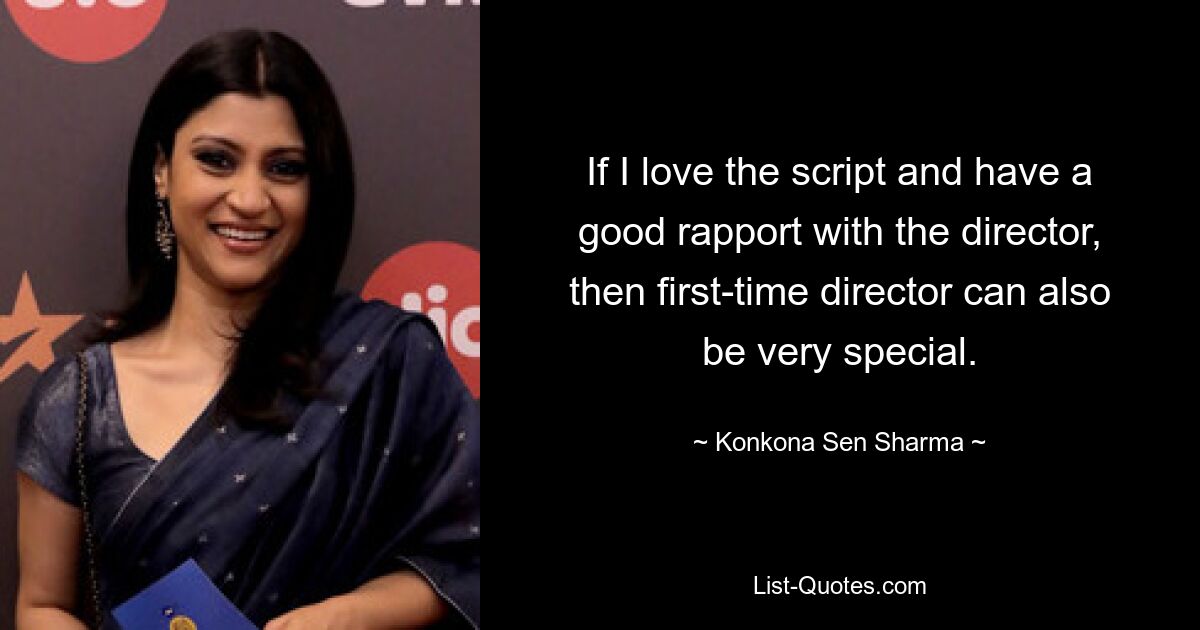 If I love the script and have a good rapport with the director, then first-time director can also be very special. — © Konkona Sen Sharma