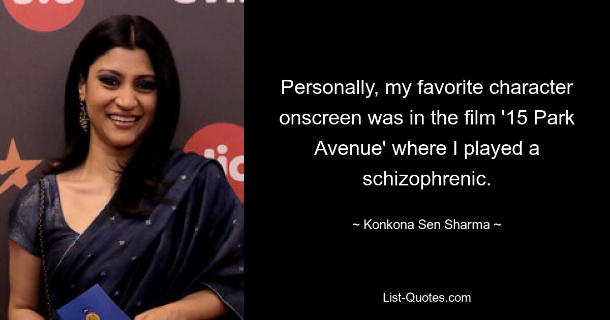 Personally, my favorite character onscreen was in the film '15 Park Avenue' where I played a schizophrenic. — © Konkona Sen Sharma