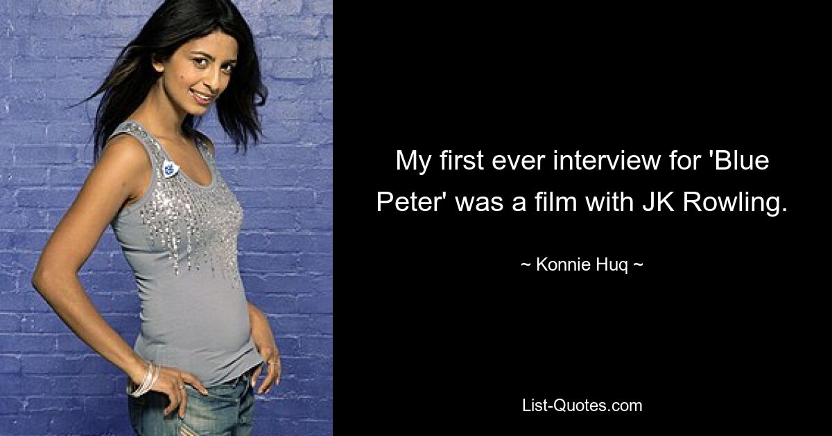 My first ever interview for 'Blue Peter' was a film with JK Rowling. — © Konnie Huq