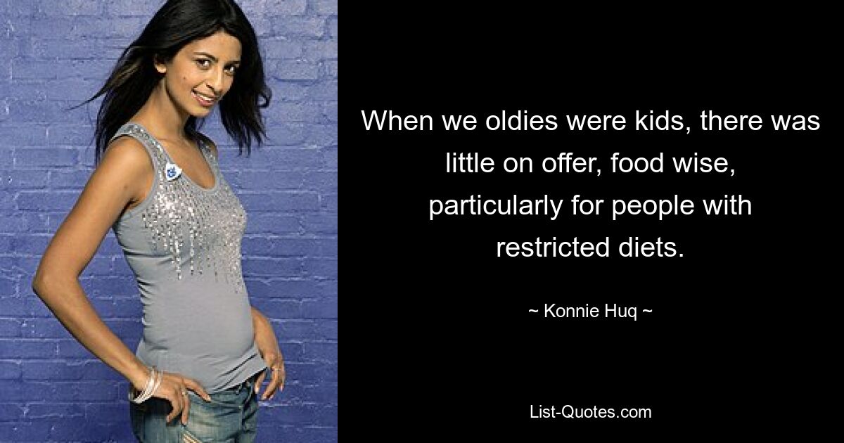 When we oldies were kids, there was little on offer, food wise, particularly for people with restricted diets. — © Konnie Huq