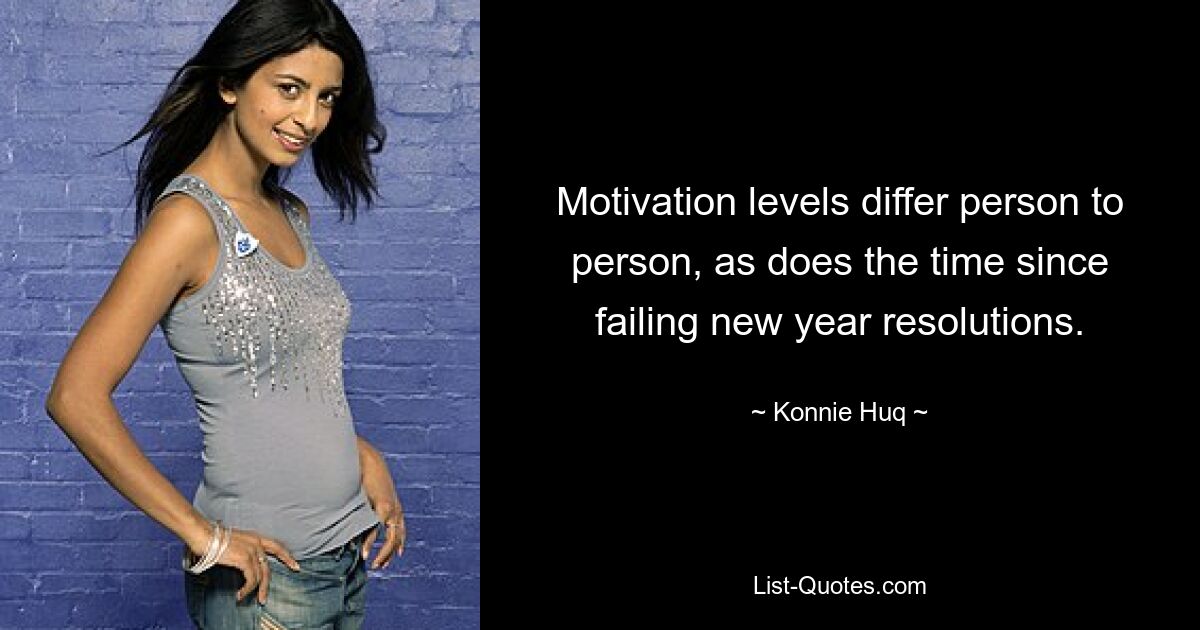 Motivation levels differ person to person, as does the time since failing new year resolutions. — © Konnie Huq