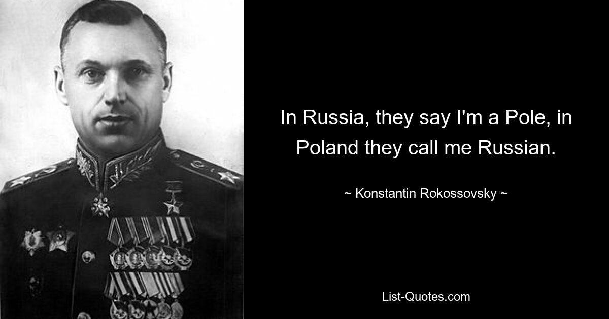 В России говорят, что я поляк, в Польше меня называют русским. — © Константин Рокоссовский 