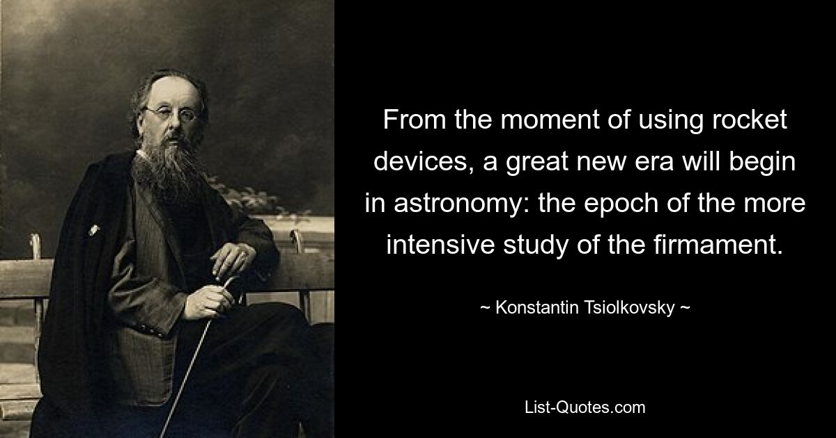 From the moment of using rocket devices, a great new era will begin in astronomy: the epoch of the more intensive study of the firmament. — © Konstantin Tsiolkovsky