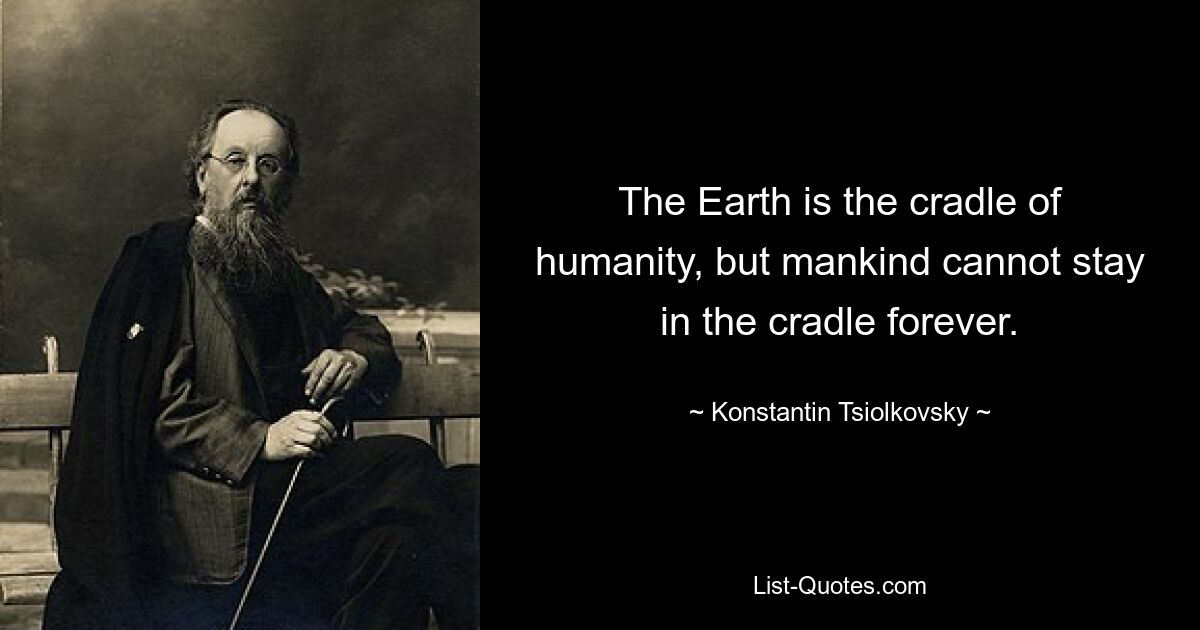 The Earth is the cradle of humanity, but mankind cannot stay in the cradle forever. — © Konstantin Tsiolkovsky