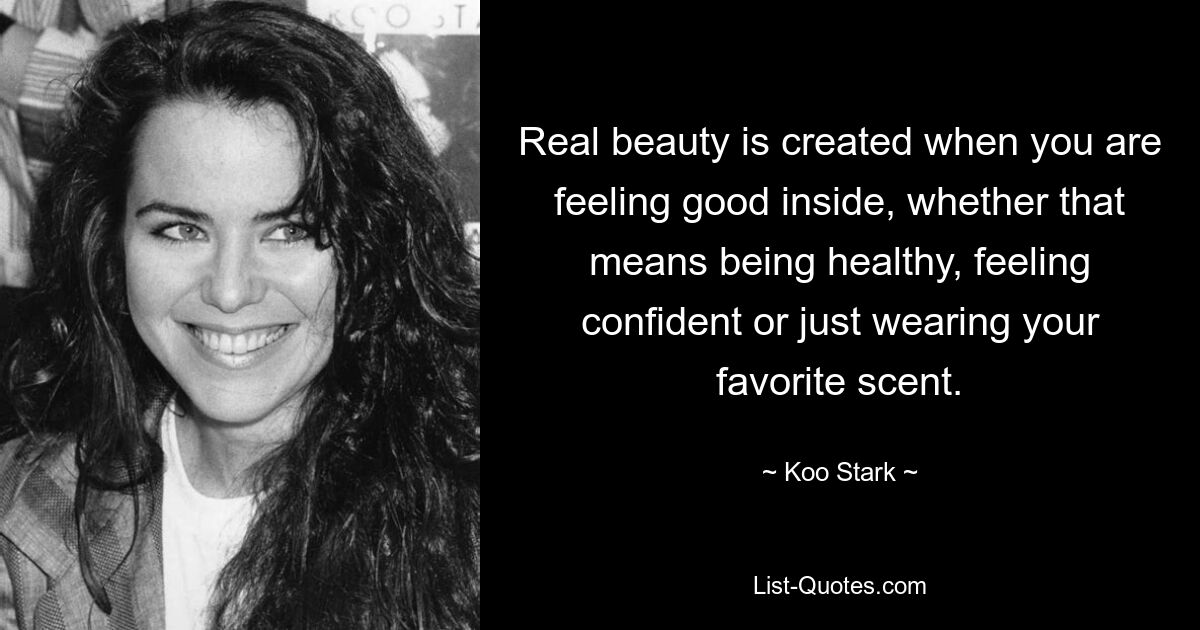 Real beauty is created when you are feeling good inside, whether that means being healthy, feeling confident or just wearing your favorite scent. — © Koo Stark