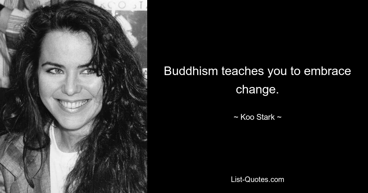 Buddhism teaches you to embrace change. — © Koo Stark