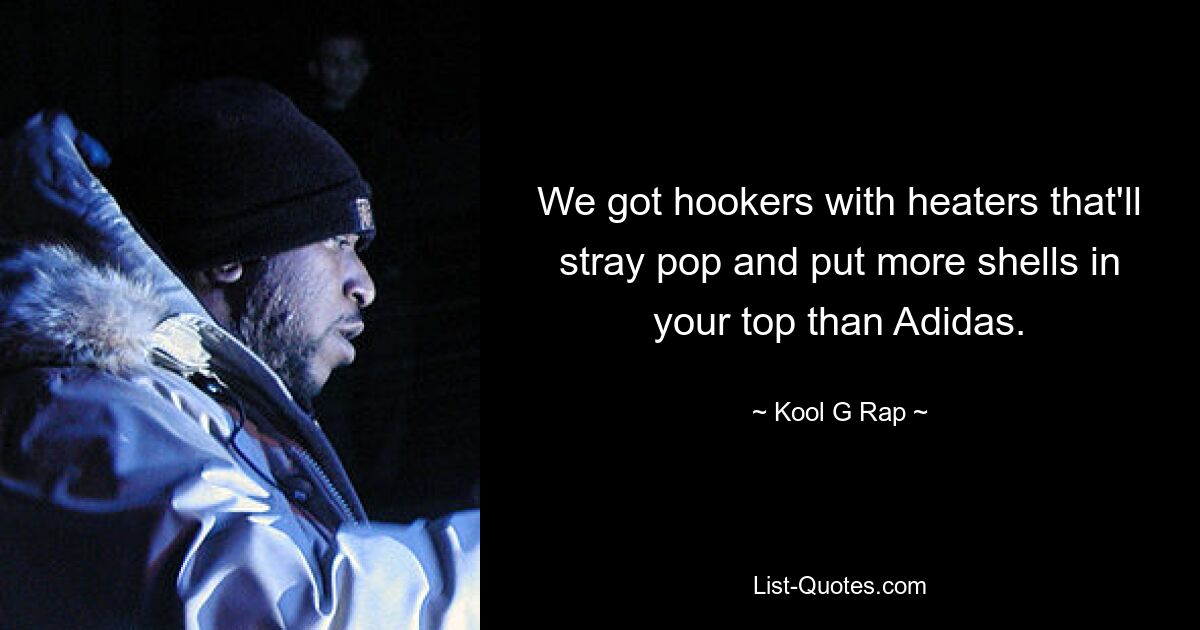 We got hookers with heaters that'll stray pop and put more shells in your top than Adidas. — © Kool G Rap