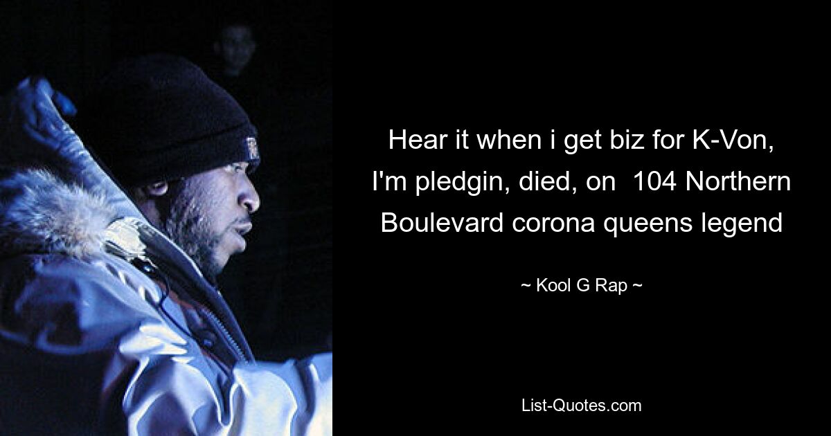 Hear it when i get biz for K-Von, I'm pledgin, died, on  104 Northern Boulevard corona queens legend — © Kool G Rap