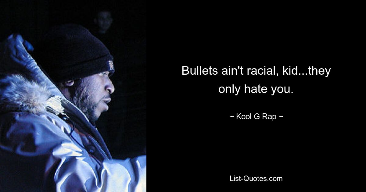 Bullets ain't racial, kid...they only hate you. — © Kool G Rap