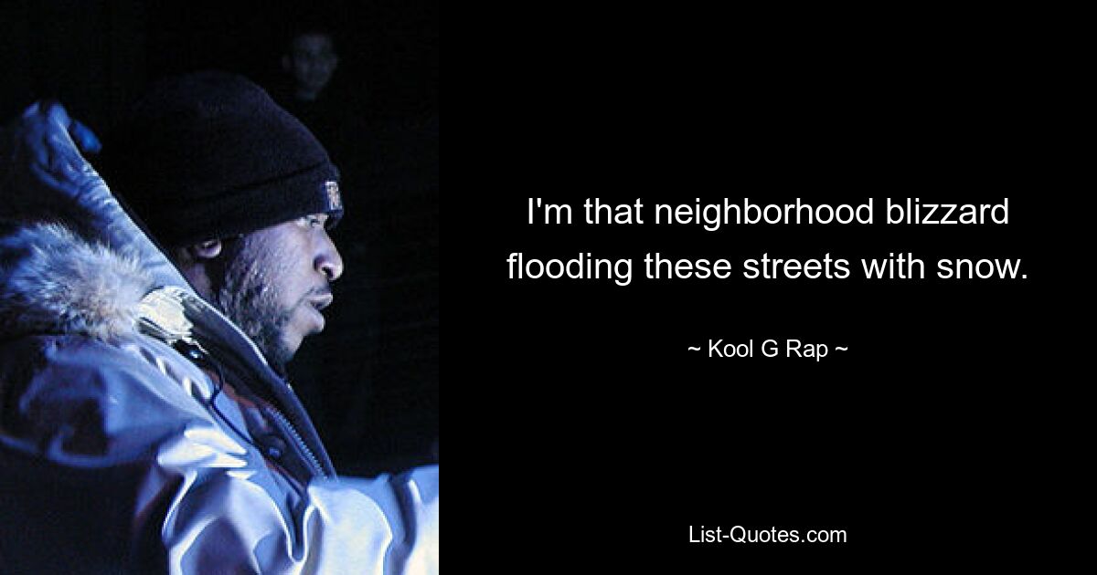 I'm that neighborhood blizzard flooding these streets with snow. — © Kool G Rap