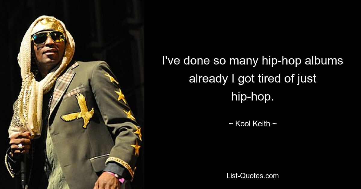 I've done so many hip-hop albums already I got tired of just hip-hop. — © Kool Keith