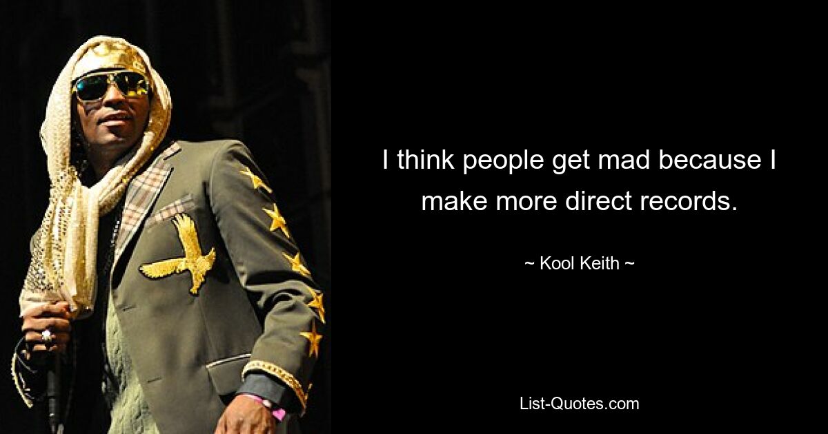 I think people get mad because I make more direct records. — © Kool Keith