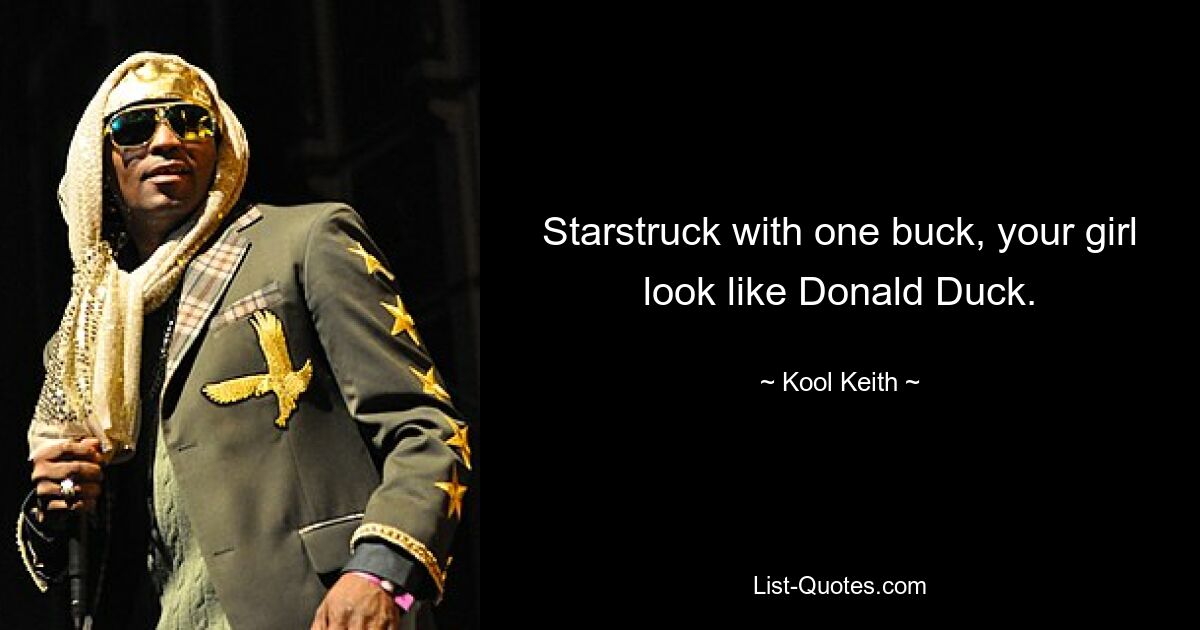 Starstruck with one buck, your girl look like Donald Duck. — © Kool Keith