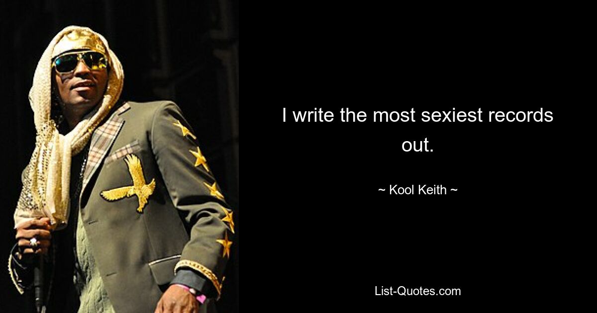 I write the most sexiest records out. — © Kool Keith