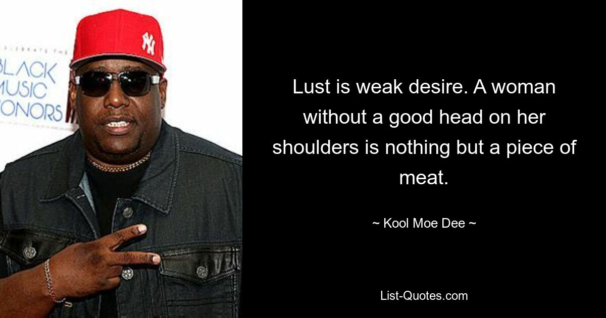 Lust is weak desire. A woman without a good head on her shoulders is nothing but a piece of meat. — © Kool Moe Dee