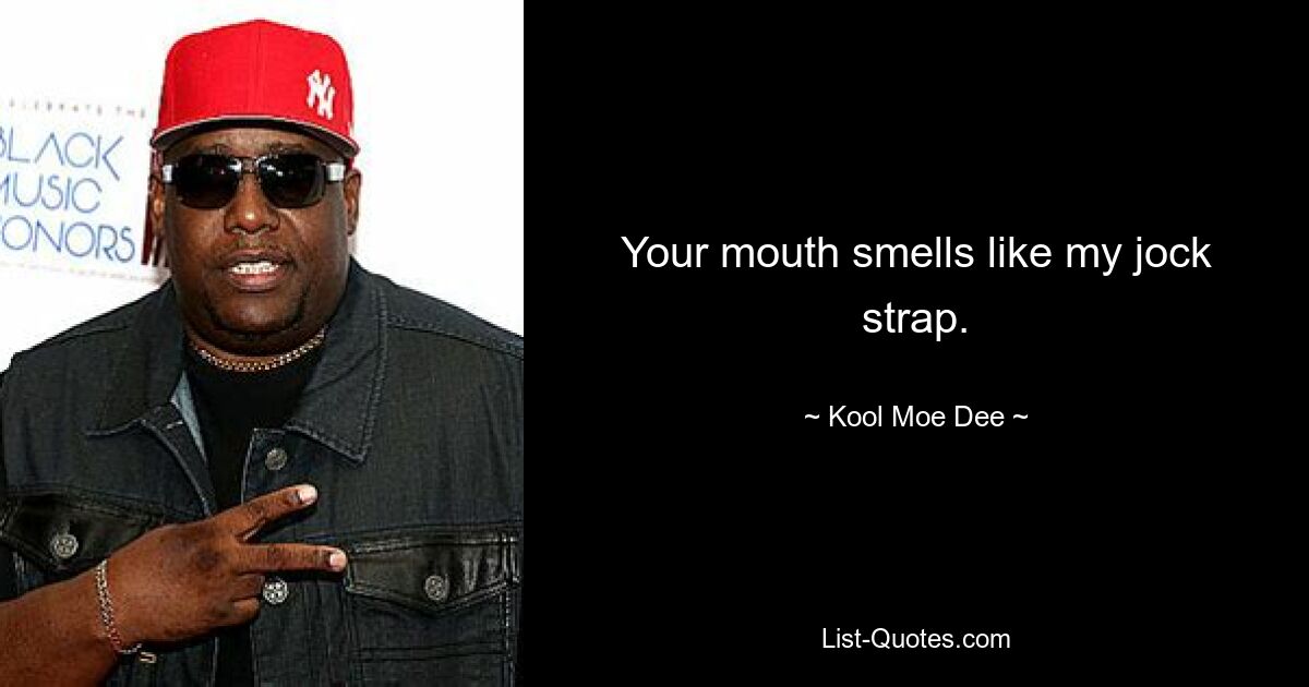 Your mouth smells like my jock strap. — © Kool Moe Dee