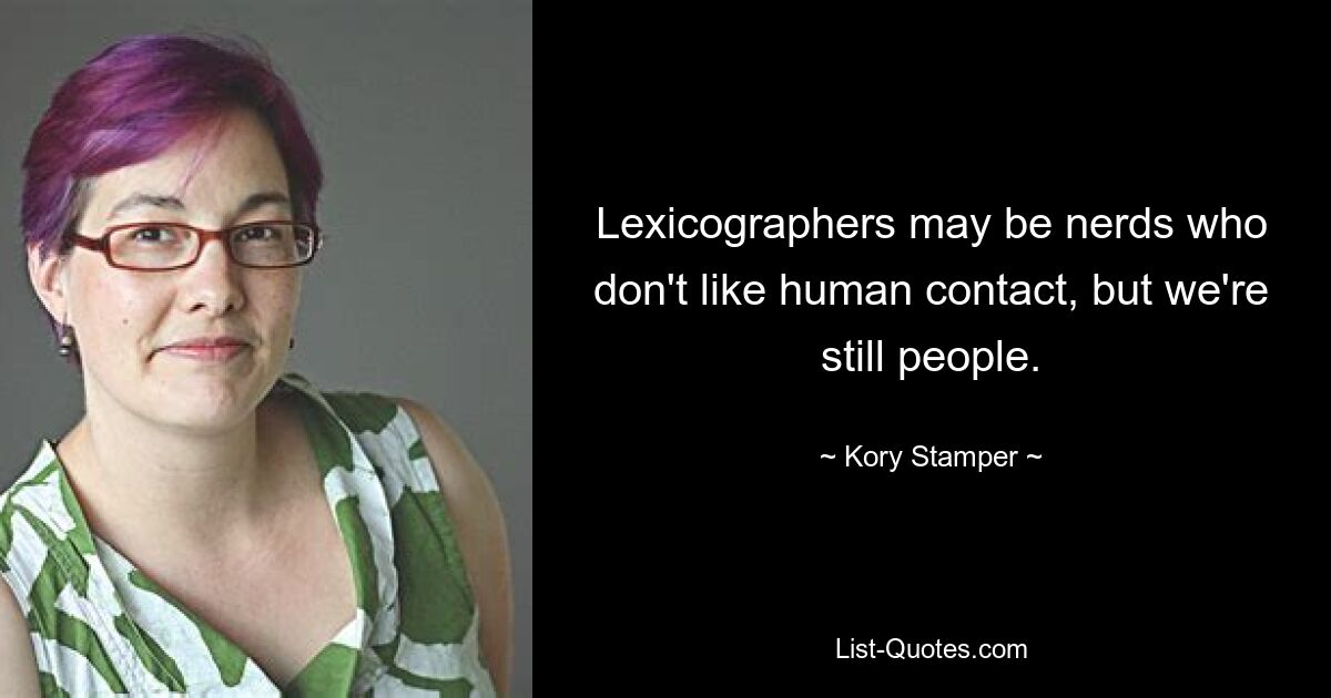 Lexicographers may be nerds who don't like human contact, but we're still people. — © Kory Stamper