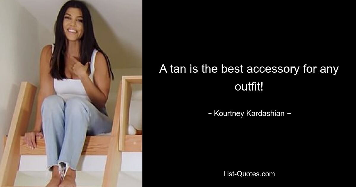 A tan is the best accessory for any outfit! — © Kourtney Kardashian