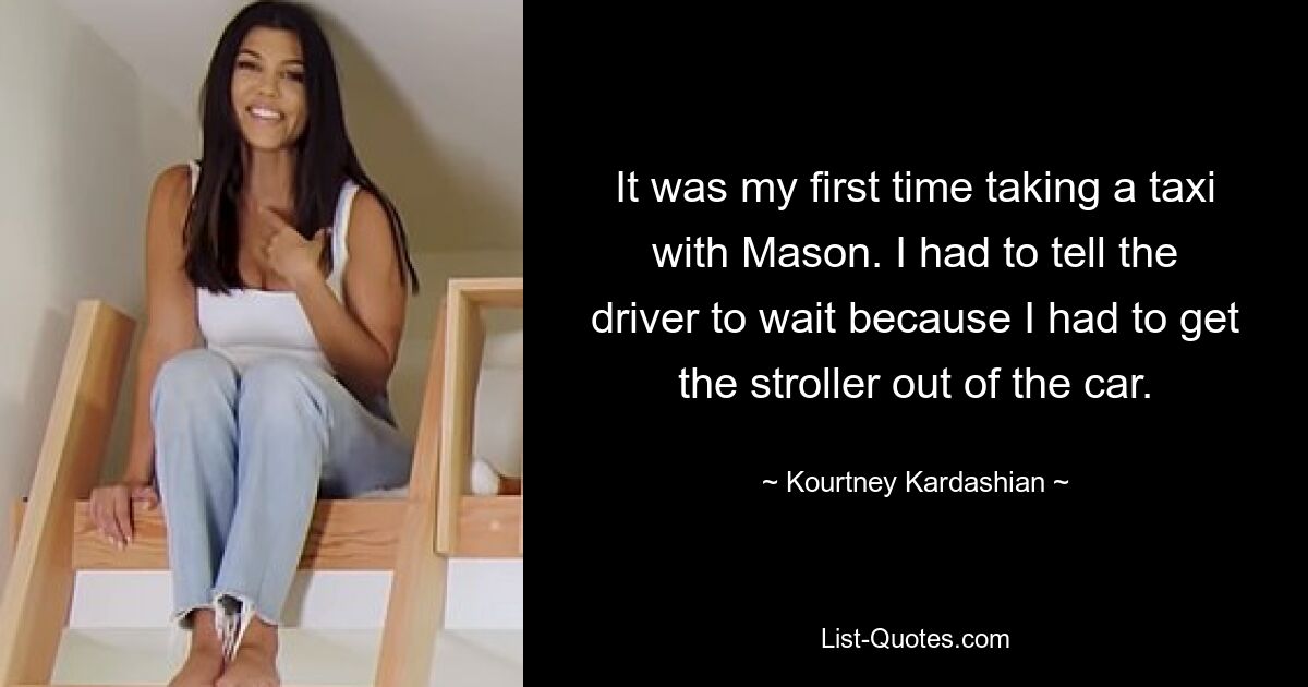 It was my first time taking a taxi with Mason. I had to tell the driver to wait because I had to get the stroller out of the car. — © Kourtney Kardashian