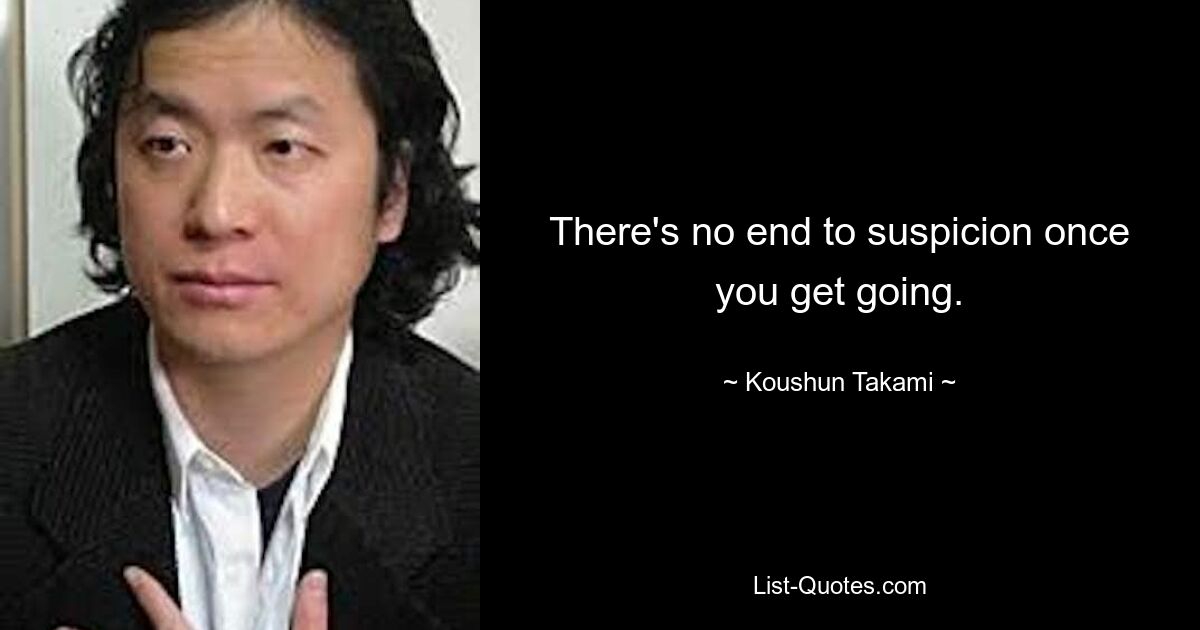 There's no end to suspicion once you get going. — © Koushun Takami